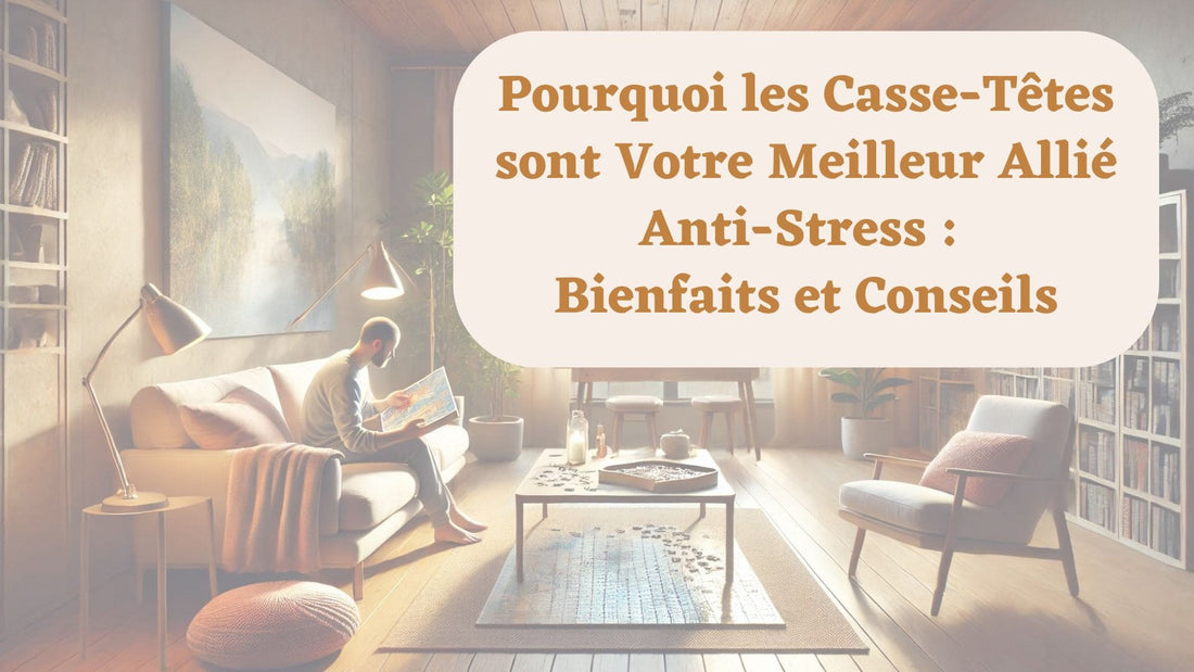 Pourquoi les Casse-Têtes sont Votre Meilleur Allié Anti-Stress :  Bienfaits et Conseils